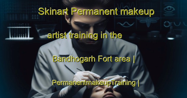 Skinart Permanent makeup artist training in the Bandhogarh Fort area | PermanentmakeupTraining | PermanentmakeupClasses | SkinartTraining-India